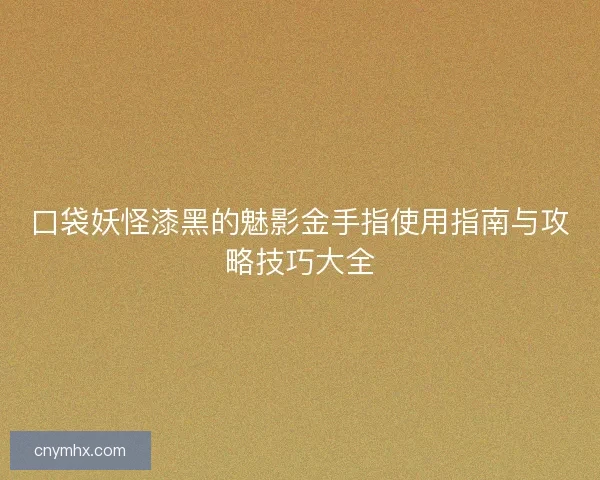 口袋妖怪漆黑的魅影金手指使用指南与攻略技巧大全