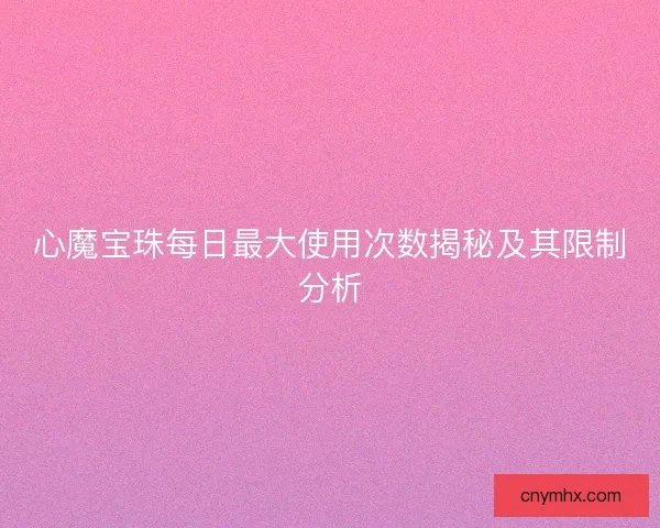 心魔宝珠每日最大使用次数揭秘及其限制分析