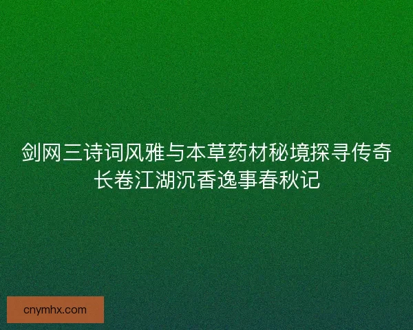 剑网三诗词风雅与本草药材秘境探寻传奇长卷江湖沉香逸事春秋记