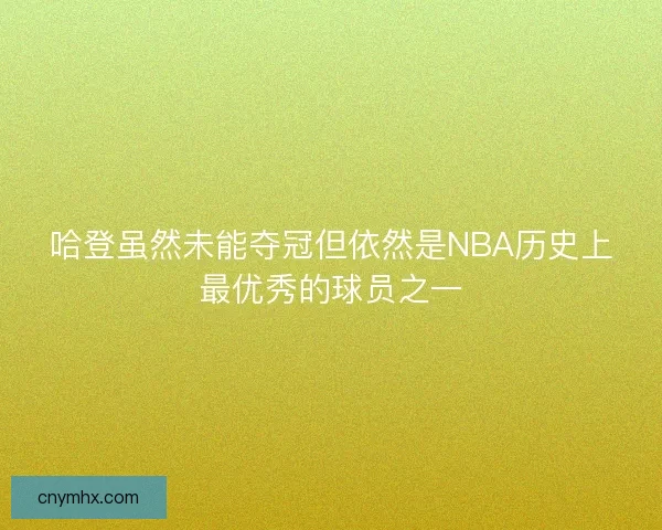 哈登虽然未能夺冠但依然是NBA历史上最优秀的球员之一 哈登虽然未能夺冠但依然是NBA历史上最优秀的球员之一